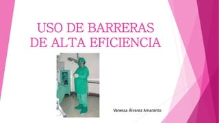 USO DE BARRERAS
DE ALTA EFICIENCIA
Vanessa Álvarez Amaranto
 