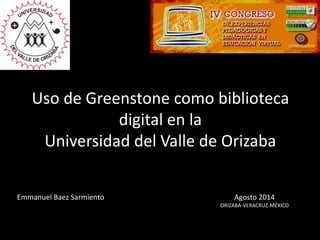 Uso de Greenstone como biblioteca
digital en la
Universidad del Valle de Orizaba
Emmanuel Baez Sarmiento Agosto 2014
ORIZABA-VERACRUZ-MÉXICO
 