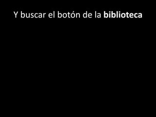 Y buscar el botón de la biblioteca
 