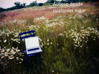 Acceso desde
cualquier lugar
 