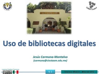 Uso de bibliotecas digitales
Jesús Carmona-Montalvo
(carmona@ciestaam.edu.mx)
Licencia Creative Commons
Texcoco, México • Maro de 2012V. 1
 