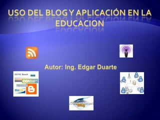USO DEL BLOG Y APLICACIÓN EN LA EDUCACION Autor: Ing. Edgar Duarte 