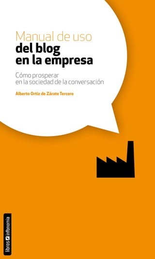 Manual de uso
del blog
en la empresa
Cómo prosperar
en la sociedad de la conversación
Alberto Ortiz de Zárate Tercero
 