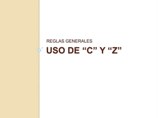 USO DE “C” Y “Z”
REGLAS GENERALES
 