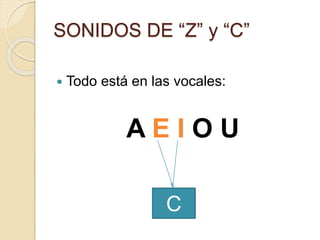 SONIDOS DE “Z” y “C”
 Todo está en las vocales:
A E I O U
C
 