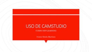 USO DE CAMSTUDIO
CURSO NET-LEARNING
Ivonne Estela Martínez
 