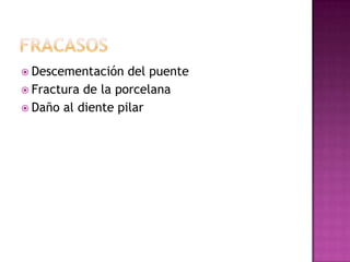  Descementación del puente
 Fractura de la porcelana
 Daño al diente pilar
 