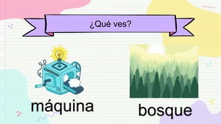 ¿Qué ves?
máquina bosque
 