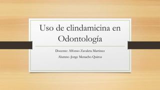 Uso de clindamicina en
Odontología
Docente: Alfonso Zavaleta Martinez
Alumno :Jorge Menacho Quiroz
 