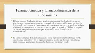 Farmacocinética y farmacodinámica de la
clindamicina
• El hidrocloruro de clindamicina es una formulación oral de clindami...