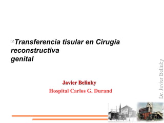
Transferencia tisular en Cirugía
reconstructiva
genital
Javier BelinkyJavier Belinky
Hospital Carlos G. Durand
 