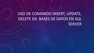 USO DE COMANDO INSERT, UPDATE,
DELETE EN BASES DE DATOS EN SQL
SERVER
 