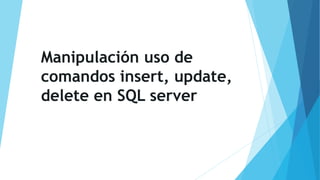 Manipulación uso de
comandos insert, update,
delete en SQL server
 