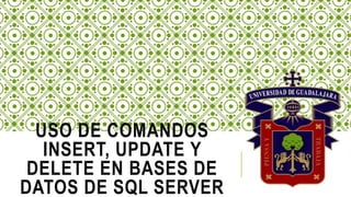 USO DE COMANDOS
INSERT, UPDATE Y
DELETE EN BASES DE
DATOS DE SQL SERVER
 