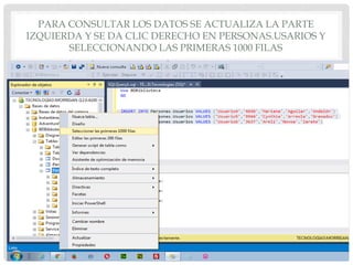 PARA CONSULTAR LOS DATOS SE ACTUALIZA LA PARTE
IZQUIERDA Y SE DA CLIC DERECHO EN PERSONAS.USARIOS Y
SELECCIONANDO LAS PRIMERAS 1000 FILAS
 