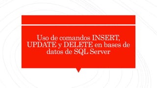 Uso de comandos INSERT,
UPDATE y DELETE en bases de
datos de SQL Server
 