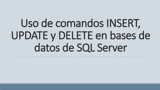 Uso de comandos INSERT,
UPDATE y DELETE en bases de
datos de SQL Server
 