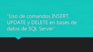 "Uso de comandos INSERT,
UPDATE y DELETE en bases de
datos de SQL Server"
 