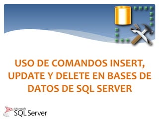 USO DE COMANDOS INSERT,
UPDATE Y DELETE EN BASES DE
DATOS DE SQL SERVER
 
