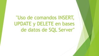 "Uso de comandos INSERT,
UPDATE y DELETE en bases
de datos de SQL Server"
 