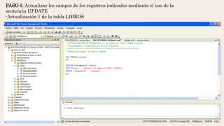 PASO 5. Actualizar los campos de los registros indicados mediante el uso de la
sentencia UPDATE
-Actualización 1 de la tabla LIBROS
 