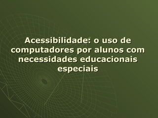 Acessibilidade: o uso de computadores por alunos com necessidades educacionais especiais 