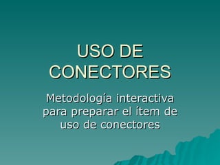 USO DE CONECTORES Metodología interactiva para preparar el ítem de uso de conectores 