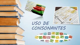 USO DE
CONSONANTES
 