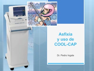 Asfixia
y uso de
COOL-CAP
Dr. Pedro Ingala
 