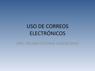 USO DE CORREOS ELECTRÓNICOS DRA. ARLINA ESTRADA VALENCIANO 