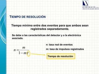 n: tasa real de eventos
m: tasa de impulsos registrados
Se debe a las características del detector y a la electrónica
asociada.
Tiempo mínimo entre dos eventos para que ambos sean
registrados separadamente.
Tiempo de resolución
m
m
n


1
TIEMPO DE RESOLUCIÓN
 