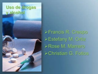 Uso de drogas
y alcohol



                Francis R. Crespo
                Estefany M. Ortiz
                Rose M. Marrero
                Christian G. Fotios
 