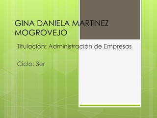 GINA DANIELA MARTINEZ
MOGROVEJO
Titulación: Administración de Empresas
Ciclo: 3er

 
