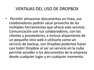 VENTAJAS DEL USO DE DROPBOX
• Permitir almacenar documentos en linea, sus
colaboradores podrán sacar provecho de las
múlti...