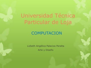 Universidad Técnica
Particular de Loja
COMPUTACION
Lizbeth Angélica Palacios Peralta

Arte y Diseño

 