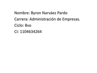 Nombre: Byron Narváez Pardo
Carrera: Administración de Empresas.
Ciclo: 8vo
CI: 1104634264
 