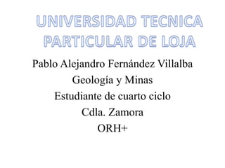 Pablo Alejandro Fernández Villalba
Geología y Minas
Estudiante de cuarto ciclo
Cdla. Zamora
ORH+
 