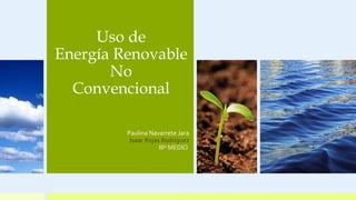 Uso de
Energía Renovable
No
Convencional
Paulina Navarrete Jara
Isaac Rojas Rodríguez
IIIº MEDIO
 