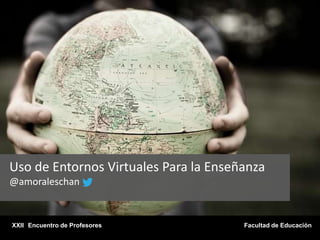 Uso de Entornos Virtuales Para la Enseñanza
@amoraleschan


XXII Encuentro de Profesores           Facultad de Educación
 