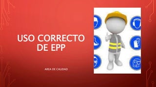 USO CORRECTO
DE EPP
AREA DE CALIDAD
 