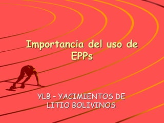 Importancia del uso de
EPPs
YLB – YACIMIENTOS DE
LITIO BOLIVINOS
 