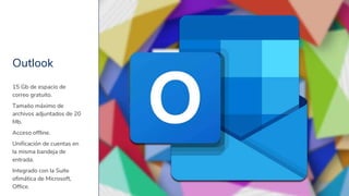 Outlook
21
15 Gb de espacio de
correo gratuito.
Tamaño máximo de
archivos adjuntados de 20
Mb.
Acceso offline.
Unificación...