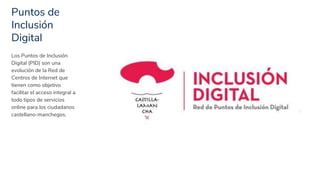 Puntos de
Inclusión
Digital
5
Los Puntos de Inclusión
Digital (PID) son una
evolución de la Red de
Centros de Internet que...