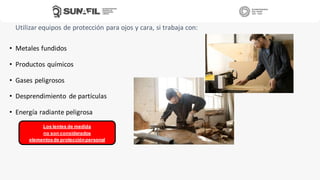 Utilizar equipos de protección para ojos y cara, si trabaja con:
• Metales fundidos
• Productos químicos
• Gases peligrosos
• Desprendimiento de partículas
• Energía radiante peligrosa
Los lentes de medida
no son considerados
elementosde protecciónpersonal
 