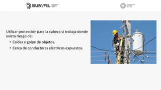 Utilizar protección para la cabeza si trabaja donde
exista riesgo de:
• Caídas y golpe de objetos.
• Cerca de conductores eléctricos expuestos.
 