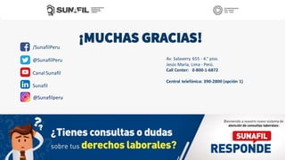 ¡MUCHAS GRACIAS!
Av. Salaverry 655 - 4.° piso.
Jesús María, Lima - Perú.
Call Center: 0-800-1-6872
Central telefónica: 390-2800 (opción 1)
/SunafilPeru
@SunafilPeru
CanalSunafil
Sunafil
@Sunafilperu
 