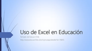Uso de Excel en Educación
Tomado de Educar Chile
http://www.educarchile.cl/ech/pro/app/detalle?id=76855
 