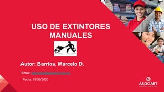 USO DE EXTINTORES
MANUALES
Autor: Barrios, Marcelo D.
Fecha: 19/06/2020
Email: mbarrios@asociart.com.ar
 