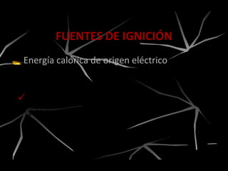 Energía calórica de origen eléctrico
FUENTES DE IGNICIÓN
 Calor generado
por el rayo.
 