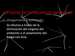 MÉTODOS DE EXTINCIÓN DE INCENDIOS
2.- Ahogamiento o Sofocación
Se efectúa a través de la
eliminación del oxígeno del
ambiente o el aislamiento del
fuego con éste.
 